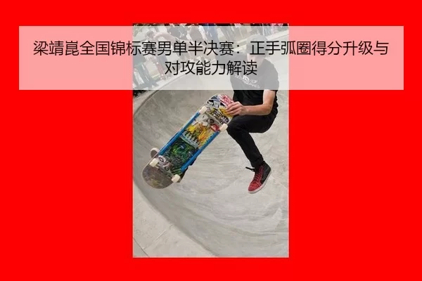 梁靖崑全国锦标赛男单半决赛：正手弧圈得分升级与对攻能力解读